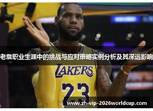 老詹职业生涯中的挑战与应对策略实例分析及其深远影响 老詹职业生涯中的挑战与应对策略实例分析及其深远影响