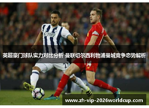 英超豪门球队实力对比分析 曼联切尔西利物浦曼城竞争态势解析