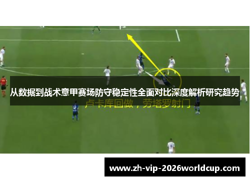 从数据到战术意甲赛场防守稳定性全面对比深度解析研究趋势 从数据到战术意甲赛场防守稳定性全面对比深度解析研究趋势