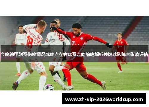 今晚德甲联赛伤停情况成焦点左右比赛走向前瞻解析关键球队阵容影响评估