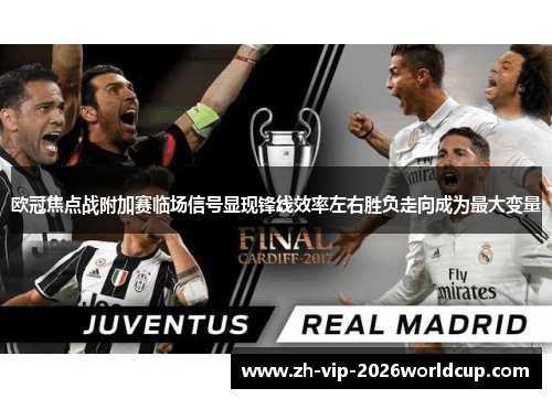 欧冠焦点战附加赛临场信号显现锋线效率左右胜负走向成为最大变量