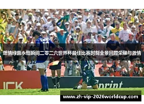 燃情绿茵永恒瞬间二零二六世界杯最佳比赛时刻全景回顾荣耀与激情