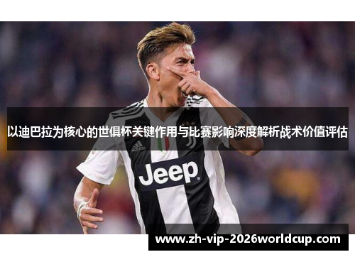 以迪巴拉为核心的世俱杯关键作用与比赛影响深度解析战术价值评估 以迪巴拉为核心的世俱杯关键作用与比赛影响深度解析战术价值评估