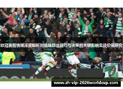 欧冠赛前情报深度解析对临场投注技巧与决策的关键影响实战价值研究
