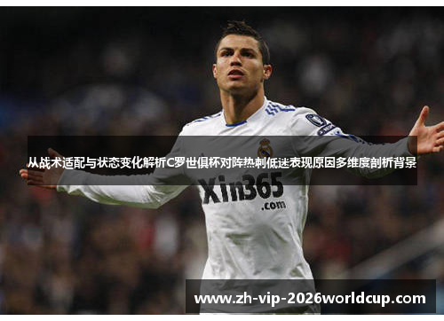 从战术适配与状态变化解析C罗世俱杯对阵热刺低迷表现原因多维度剖析背景 从战术适配与状态变化解析C罗世俱杯对阵热刺低迷表现原因多维度剖析背景