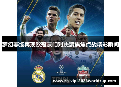 梦幻赛场再现欧冠豪门对决聚焦焦点战精彩瞬间 梦幻赛场再现欧冠豪门对决聚焦焦点战精彩瞬间