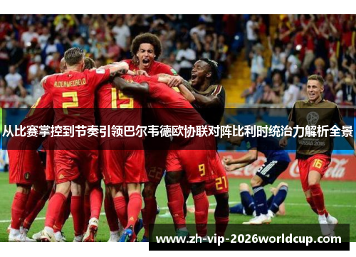 从比赛掌控到节奏引领巴尔韦德欧协联对阵比利时统治力解析全景 从比赛掌控到节奏引领巴尔韦德欧协联对阵比利时统治力解析全景