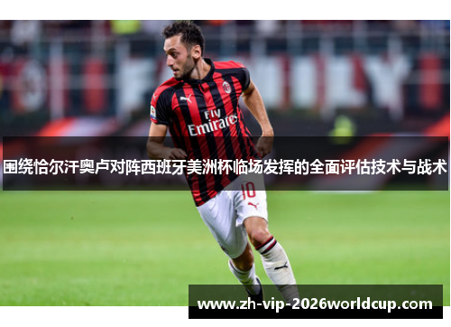 围绕恰尔汗奥卢对阵西班牙美洲杯临场发挥的全面评估技术与战术 围绕恰尔汗奥卢对阵西班牙美洲杯临场发挥的全面评估技术与战术