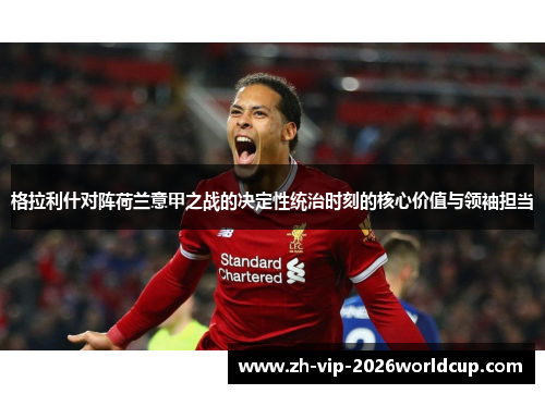 格拉利什对阵荷兰意甲之战的决定性统治时刻的核心价值与领袖担当 格拉利什对阵荷兰意甲之战的决定性统治时刻的核心价值与领袖担当