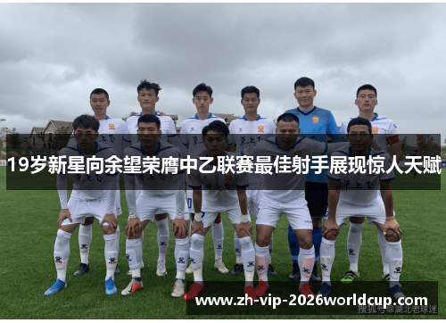 19岁新星向余望荣膺中乙联赛最佳射手展现惊人天赋