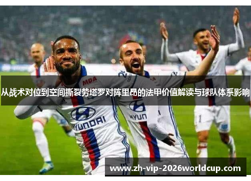 从战术对位到空间撕裂劳塔罗对阵里昂的法甲价值解读与球队体系影响