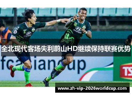 全北现代客场失利蔚山HD继续保持联赛优势 全北现代客场失利蔚山HD继续保持联赛优势