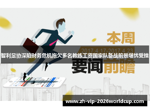 智利足协深陷财务危机拖欠多名教练工资国家队备战前景堪忧受挫 智利足协深陷财务危机拖欠多名教练工资国家队备战前景堪忧受挫