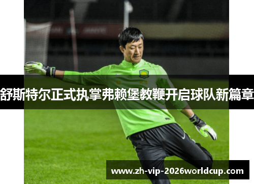 舒斯特尔正式执掌弗赖堡教鞭开启球队新篇章 舒斯特尔正式执掌弗赖堡教鞭开启球队新篇章
