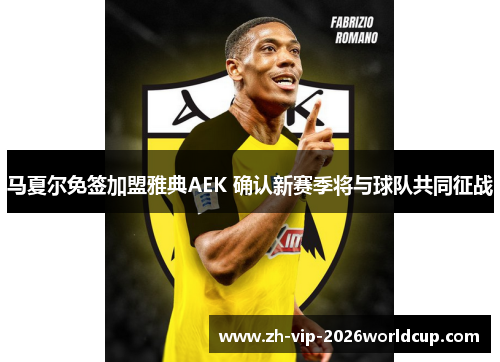 马夏尔免签加盟雅典AEK 确认新赛季将与球队共同征战 马夏尔免签加盟雅典AEK 确认新赛季将与球队共同征战
