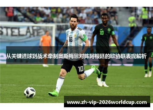 从关键进球到战术牵制奥斯梅恩对阵阿根廷的欧协联表现解析