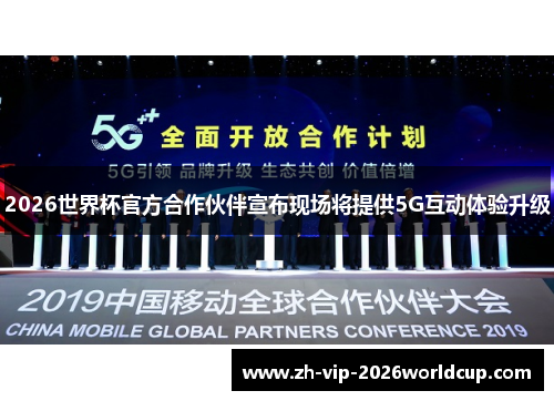 2026世界杯官方合作伙伴宣布现场将提供5G互动体验升级 2026世界杯官方合作伙伴宣布现场将提供5G互动体验升级