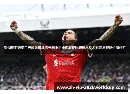 努涅斯对阵荷兰英超关键战高光与不足全面表现回顾技术战术影响与赛场价值评析 努涅斯对阵荷兰英超关键战高光与不足全面表现回顾技术战术影响与赛场价值评析
