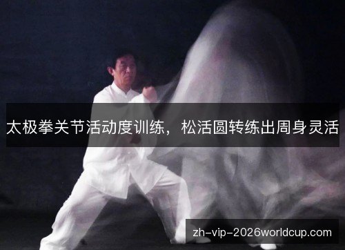 太极拳关节活动度训练，松活圆转练出周身灵活